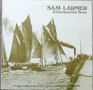 Sam Larner - A Garland For Sam (Songs And Ballads Of Sam Larner Of Winterton, Norfolk)
