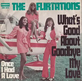 The Flirtations - What's Good About Goodbye My Love / Once I Had A Love