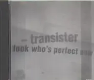 Transister - Look Who's Perfect Now