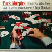 Turk Murphy - Music For Wise Guys & Boosters, Card Sharps & Crap Shooters