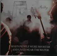 When People Were Shorter And Lived Near The Water - Bobby
