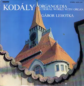 Zoltán Kodály - Organoedia & Choral Works With Organ