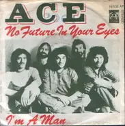 Ace - No Future In Your Eyes / I'm A Man