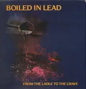 Boiled In Lead - From the Ladle to The Grave