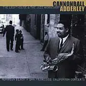 Cannonball Adderley - The Lighthouse & The Jazz Workshop: Hermosa Beach & San Francisco Concerts