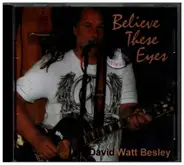 David Watt Besley - Believe These Eyes