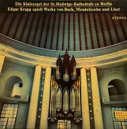 Bach / Mendelssohn / Liszt / Edgar Krapp - Die Klaisorgel Der St. Hedwigs-Kathedrale Zu Berlin - Edgar Krapp Spielt Werke Von Bach, Mendelssoh