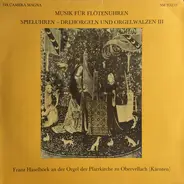 Franz Haselböck - Musik Für Flötenuhren - Spieluhren - Drehorgeln Und Orgelwalzen III