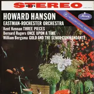 Howard Hanson , Eastman-Rochester Orchestra , Kent Kennan / Bernard Rogers / William Bergsma - Three Pieces / Once Upon A Time / Gold And The Señor Commandante