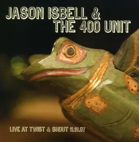 Jason Isbell And The 400 Unit - Live At Twist & Shout 11.16.07