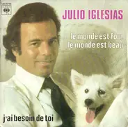 Julio Iglesias - Le Monde Est Fou, Le Monde Est Beau / J'Ai Besoin De Toi