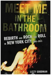 Lizzy Goodman - Meet Me in the Bathroom: Rebirth and Rock and Roll in New York City 2001-2011