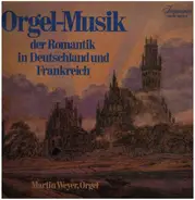 Martin Weyer, Orgel - Orgel-Musik der Romantik in Deutschland und Frankreich