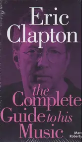Eric Clapton - Eric Clapton: The Complete Guide to His Music