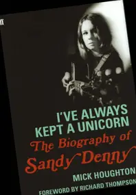 Sandy Denny - The Biography of Sandy Denny: I've Always Kept a Unicorn