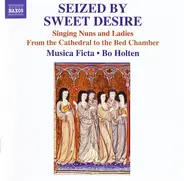 Musica Ficta , Bo Holten - Seized By Sweet Desire (Singing Nuns And Ladies From The Cathedral To The Bed Chamber)
