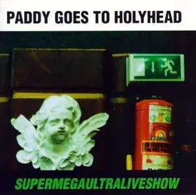 Paddy Goes to Holyhead - Supermegaultraliveshow