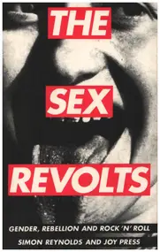 Simon Reynolds - The Sex Revolts: Gender, Rebellion & Rock n'Roll: Gender, Rebellion and Rock 'n' Roll