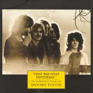 Spooky Tooth - 'That Was Only Yesterday' - An Introduction To Spooky Tooth